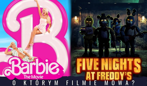 ,,Barbie”, czy ,,Five Nights at Freddy’s”? – O którym filmie mowa?