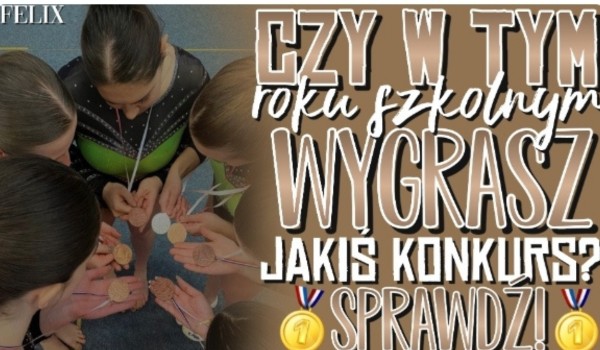 Czy w tym roku szkolnym wygrasz jakiś konkurs?