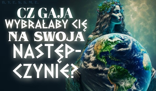 Czy Gaja wybrałaby cię na swoją następczynię?