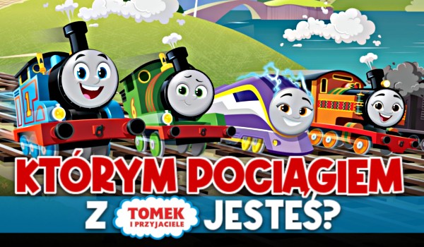 Którym pociągiem z „Tomek i Przyjaciele” jesteś?