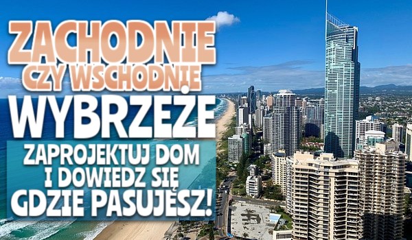 Zachodnie czy Wschodnie Wybrzeże – zaprojektuj dom i dowiedz się, gdzie pasujesz!