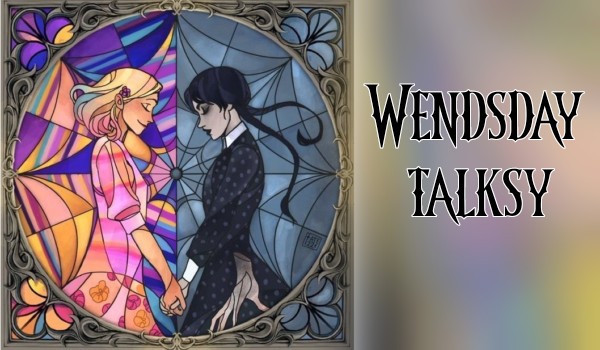 Wendsday talksy #6