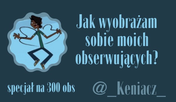 Jak wyobrażam sobie moich obserwujących? | @_Keniacz_