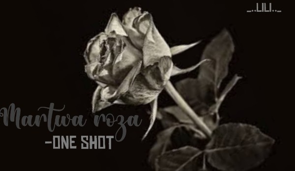 Martwa róża… • One-shot