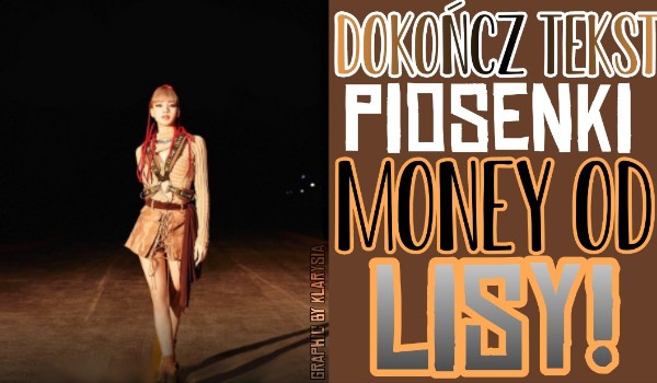 Dokończ tekst piosenki „Money” od Lisy!