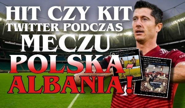 Hit czy kit? – Twitter podczas meczu Polska-Albania!