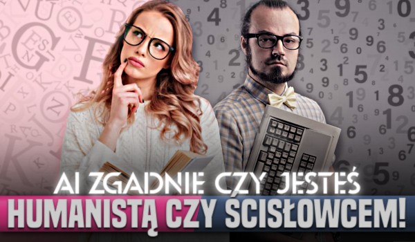 AI zgadnie czy jesteś humanistą czy ścisłowcem!