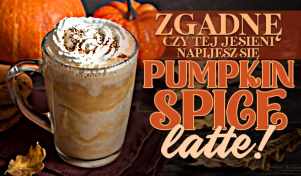 Zgadnę czy tej jesieni napijesz się pumpkin spice latte!