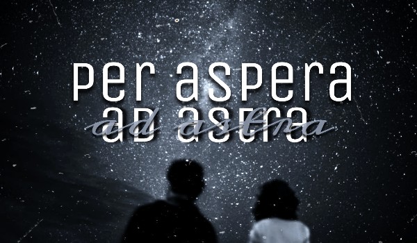 Per aspera ad astra; kiedy myśleliśmy, że można być ponad ...