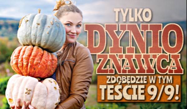 Tylko dynioznawca zdobędzie w tym teście 9/9!