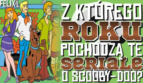 Z którego roku pochodzą te seriale o Scooby-Doo?