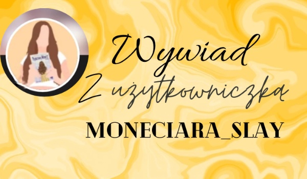Wywiad z użytkowniczką Moneciara_slay!