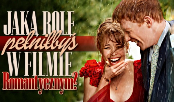Jaką rolę pełniłbyś w filmie romantycznym?