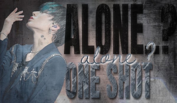 ALONE..? • One Shot