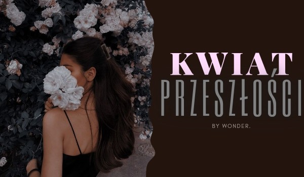 Kwiat przeszłości | – Part three –
