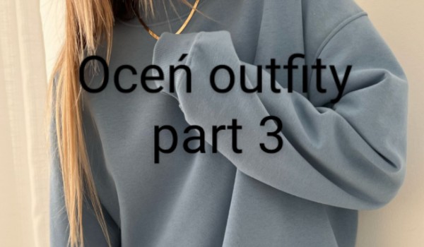 Oceń outfity part 3