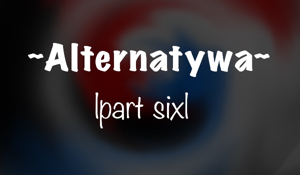 Alternatywa |part six|