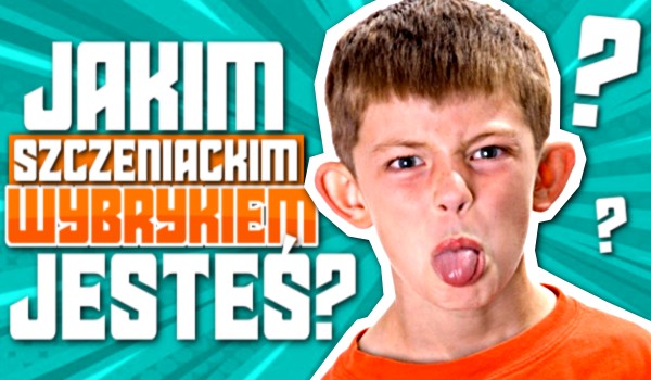 Jakim szczeniackim wybrykiem jesteś?