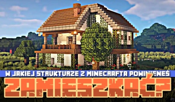 W jakiej strukturze z Minecrafta powinieneś zamieszkać?