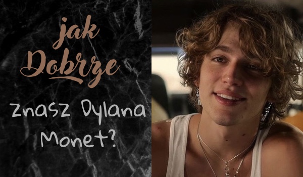 Jak dobrze znasz Dylana Monet?