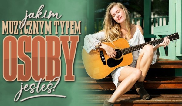 Jakim muzycznym typem osoby jesteś?