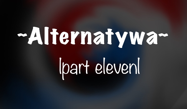 Alternatywa |part eleven|