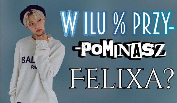 W ilu % jesteś podobny do Felixa?