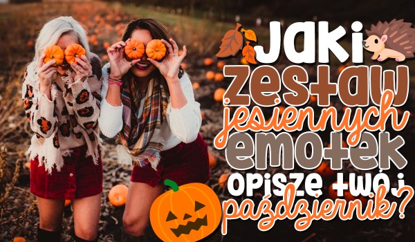 Jaki zestaw jesiennych emoji najlepiej opisze Twój tegoroczny październik?