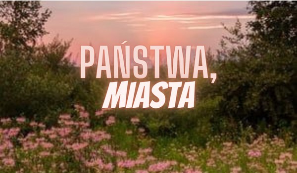 Państwa, Miasta. [Część 2]