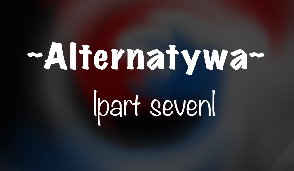 Alternatywa |part seven|