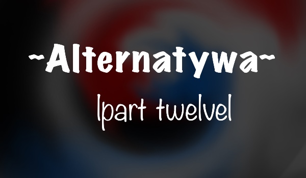Alternatywa |part twelve|