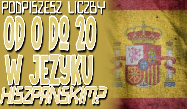 Podpiszesz liczby od 0 do 20 w języku Hiszpańskim?
