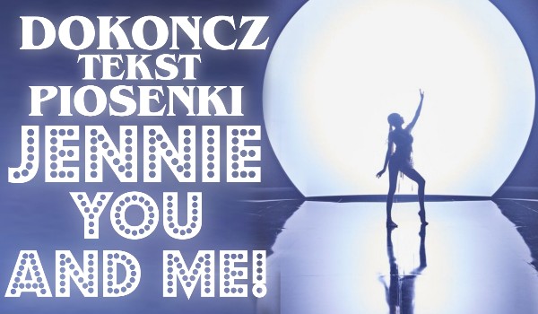 Dokończ tekst piosenki JENNIE „You & Me”!