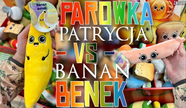 Parówka Patrycja VS Banan Benek — Głosowanie!
