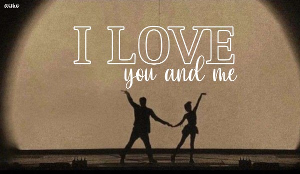 I love you and me… ~ One shot