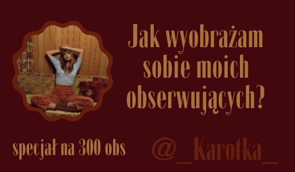 Jak wyobrażam sobie moich obserwujących? | @_Karotka_