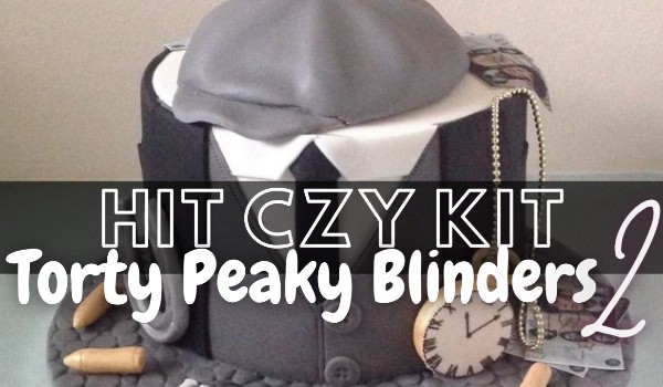 Kit czy kit? Torty Peaky Blinders 2