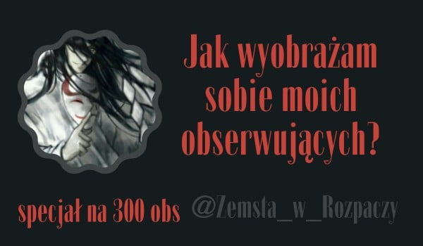Jak wyobrażam sobie moich obserwujących? | @Zemsta_w_Rozpaczy
