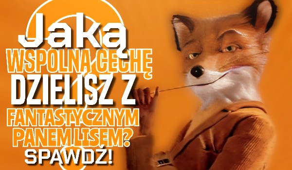 Jaką cechę dzielisz z Fantastycznym Panem Lisem?
