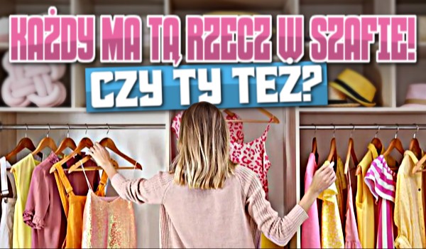 Każdy ma tą rzecz w szafie! Czy Ty też?