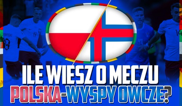 Ile wiesz o meczu Polska – Wyspy Owcze? – Test wiedzy!