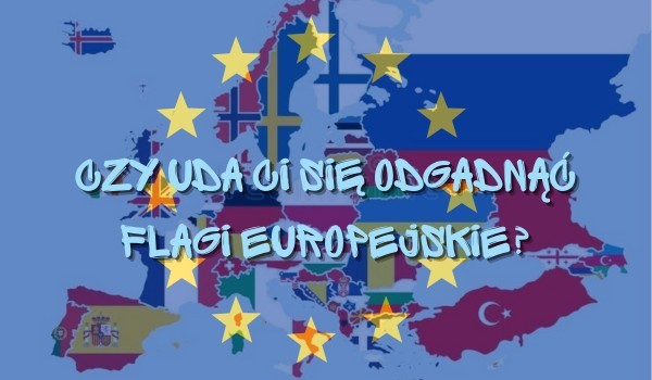 Czy uda ci się odgadnąć flagi europejskie?