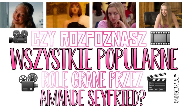Czy rozpoznasz wszystkie popularne rolę grane przez Amande Seyfried?
