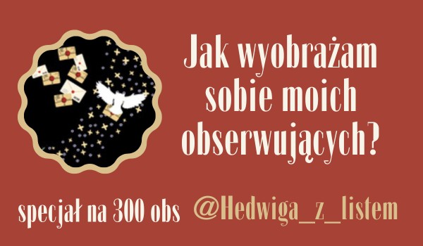 Jak wyobrażam sobie moich obserwujących? | @Hedwiga_z_listem