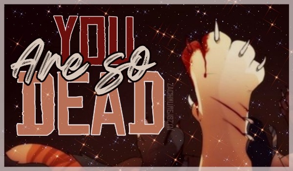 You are so dead • part 2