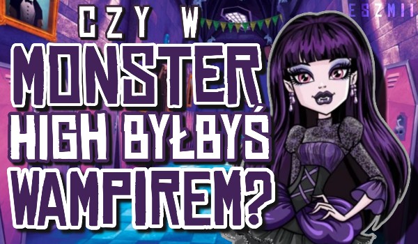 Czy w Monster High byłbyś wampirem?
