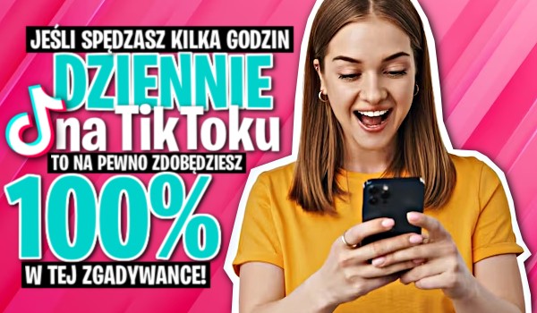 Jeśli spędzasz kilka godzin dziennie na TikToku, to na pewno zdobędziesz 100% w tej zgadywance!