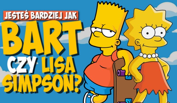 Jesteś bardziej jak Bart czy Lisa Simpson?