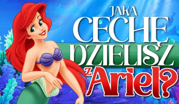 Jaką cechę dzielisz z Ariel?