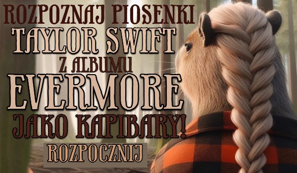 Rozpoznaj piosenki Taylor Swift z albumu Evermore jako kapibary!